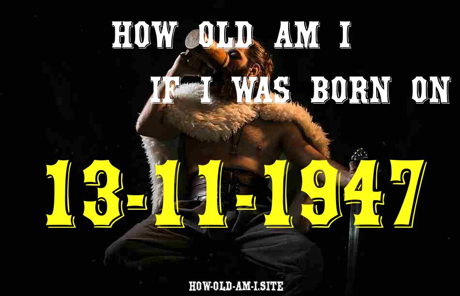 ᐈ Born On 13 November 1947 My Age in 2024? [100% ACCURATE Age Calculator!]