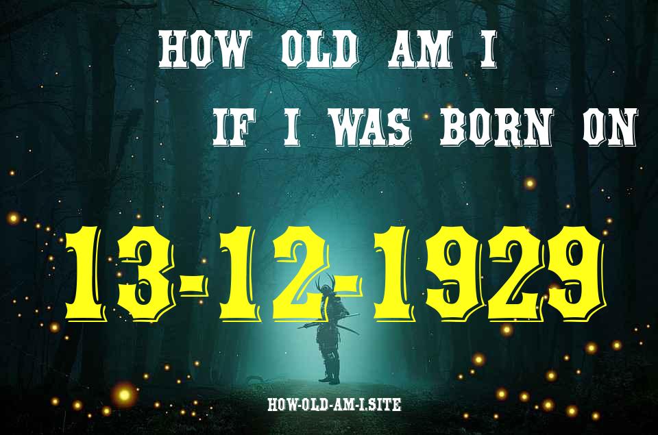 ᐈ Born On 13 December 1929 My Age in 2024? [100% ACCURATE Age Calculator!]