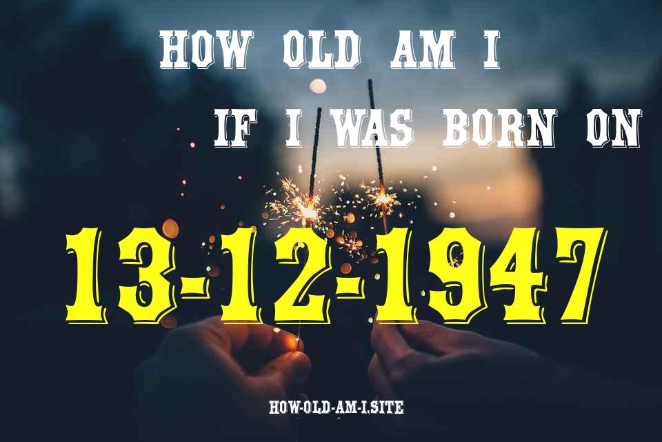 ᐈ Born On 13 December 1947 My Age in 2024? [100% ACCURATE Age Calculator!]