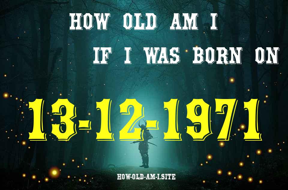 ᐈ Born On 13 December 1971 My Age in 2024? [100% ACCURATE Age Calculator!]