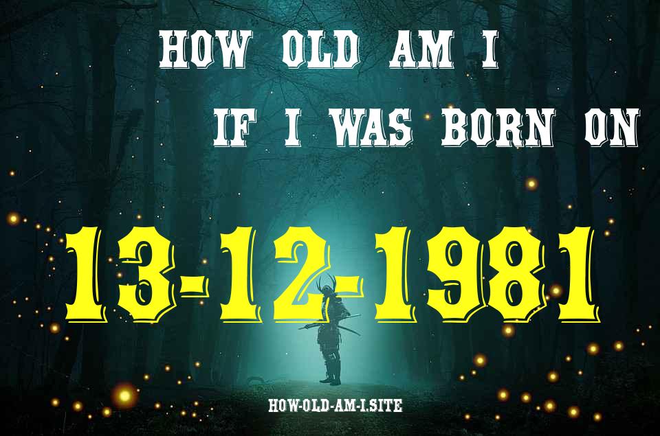 ᐈ Born On 13 December 1981 My Age in 2024? [100% ACCURATE Age Calculator!]