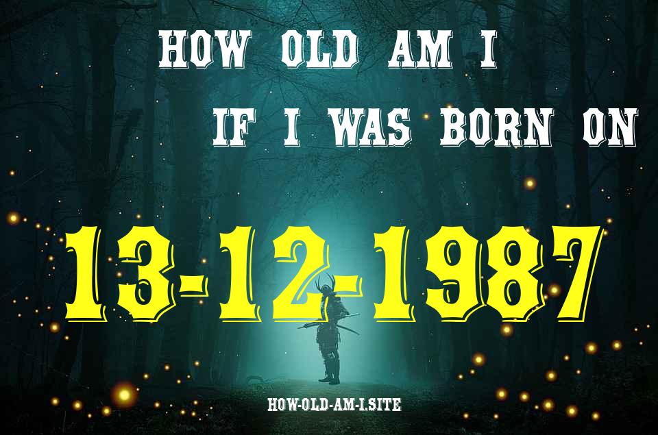 ᐈ Born On 13 December 1987 My Age in 2024? [100% ACCURATE Age Calculator!]