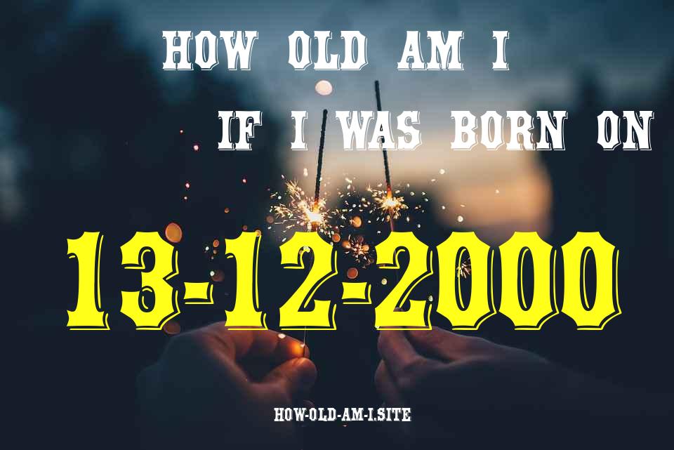ᐈ Born On 13 December 2000 My Age in 2024? [100% ACCURATE Age Calculator!]