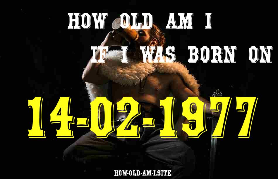 ᐈ Born On 14 February 1977 My Age in 2024? [100% ACCURATE Age Calculator!]