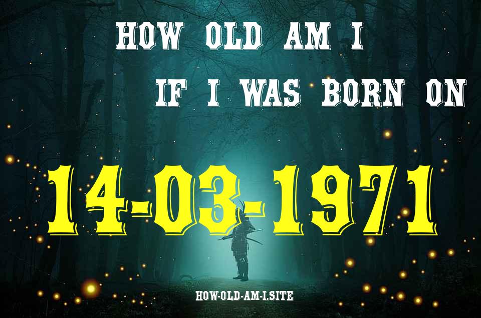 ᐈ Born On 14 March 1971 My Age in 2024? [100% ACCURATE Age Calculator!]