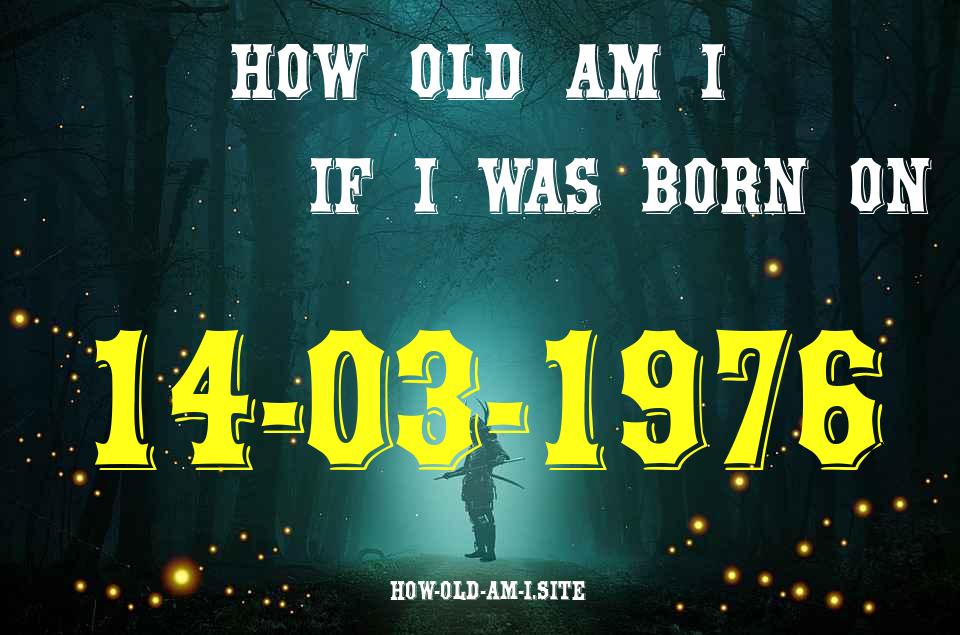 ᐈ Born On 14 March 1976 My Age in 2024? [100% ACCURATE Age Calculator!]