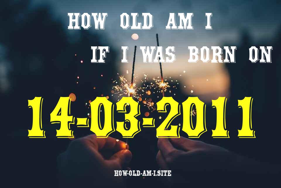 ᐈ Born On 14 March 2011 My Age in 2024? [100% ACCURATE Age Calculator!]