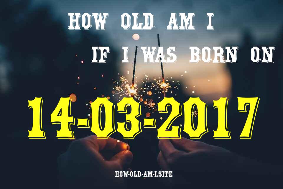 ᐈ Born On 14 March 2017 My Age in 2024? [100% ACCURATE Age Calculator!]