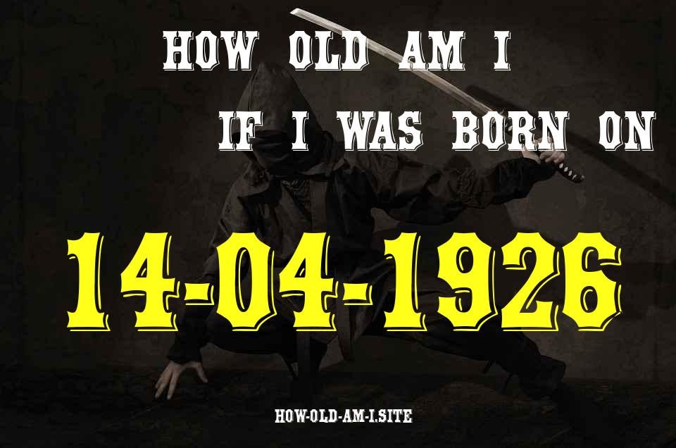 ᐈ Born On 14 April 1926 My Age in 2024? [100% ACCURATE Age Calculator!]