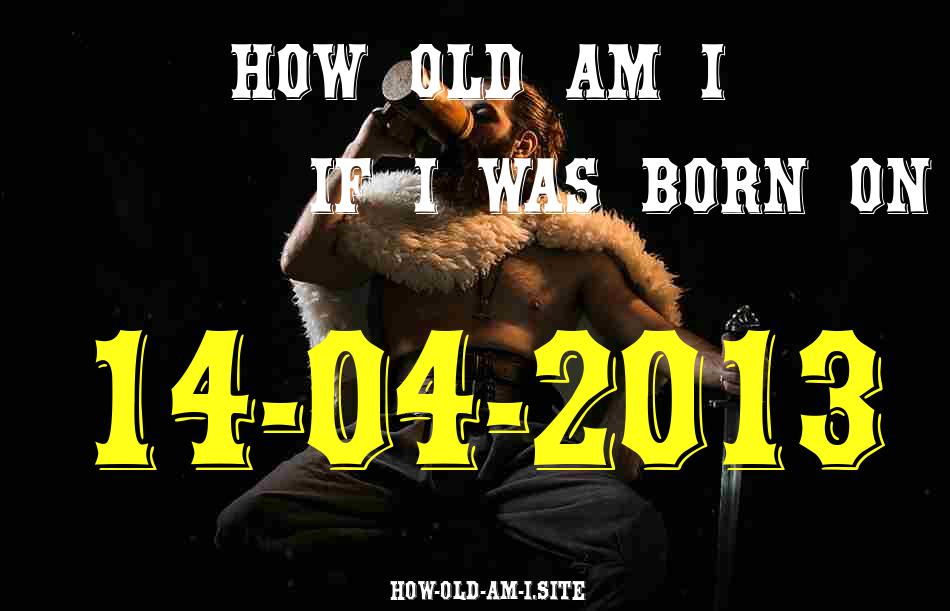 ᐈ Born On 14 April 2013 My Age in 2024? [100% ACCURATE Age Calculator!]