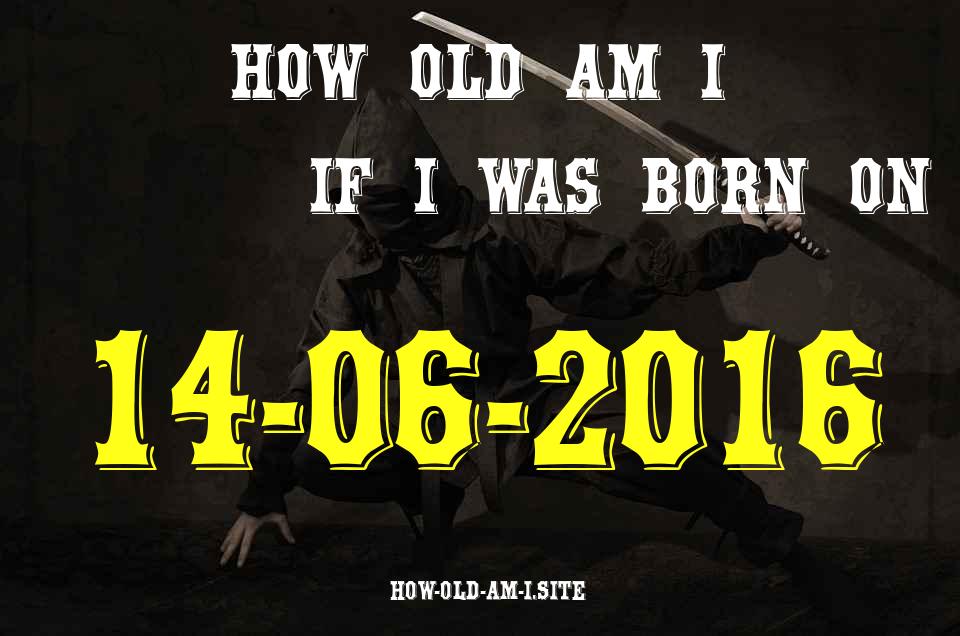 ᐈ Born On 14 June 2016 My Age in 2024? [100% ACCURATE Age Calculator!]