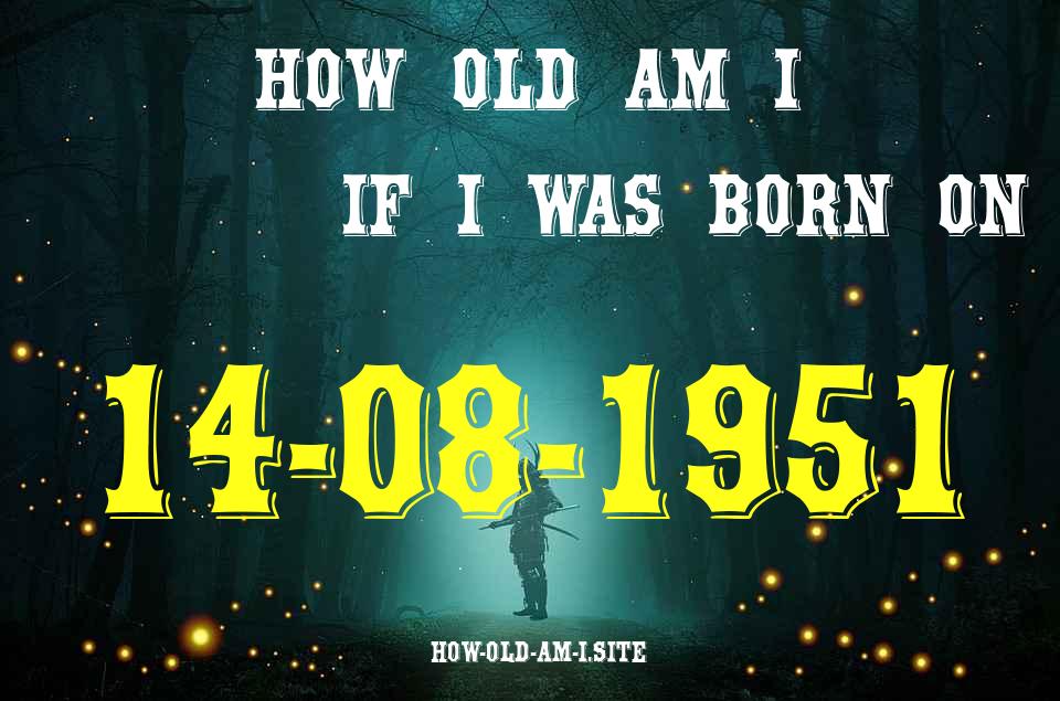 ᐈ Born On 14 August 1951 My Age in 2024? [100% ACCURATE Age Calculator!]