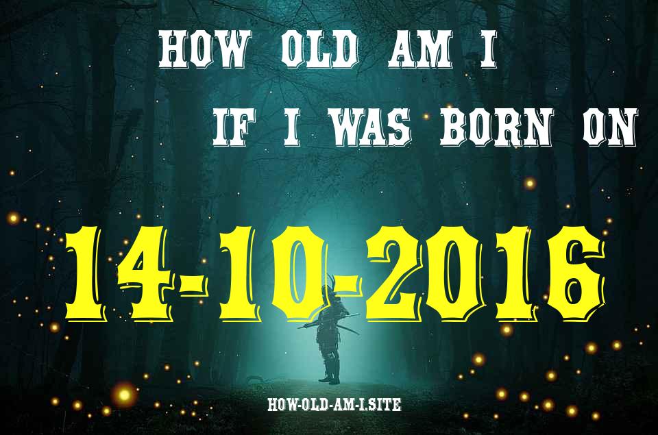 ᐈ Born On 14 October 2016 My Age in 2024? [100% ACCURATE Age Calculator!]