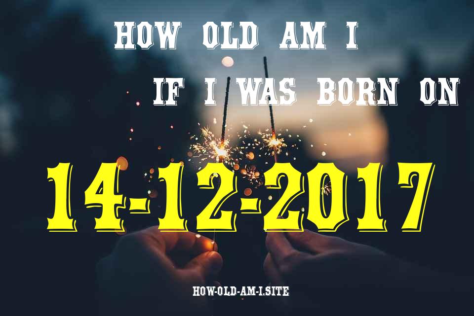 ᐈ Born On 14 December 2017 My Age in 2024? [100% ACCURATE Age Calculator!]