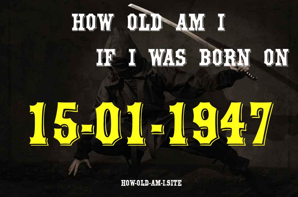 ᐈ Born On 15 January 1947 My Age in 2024? [100% ACCURATE Age Calculator!]
