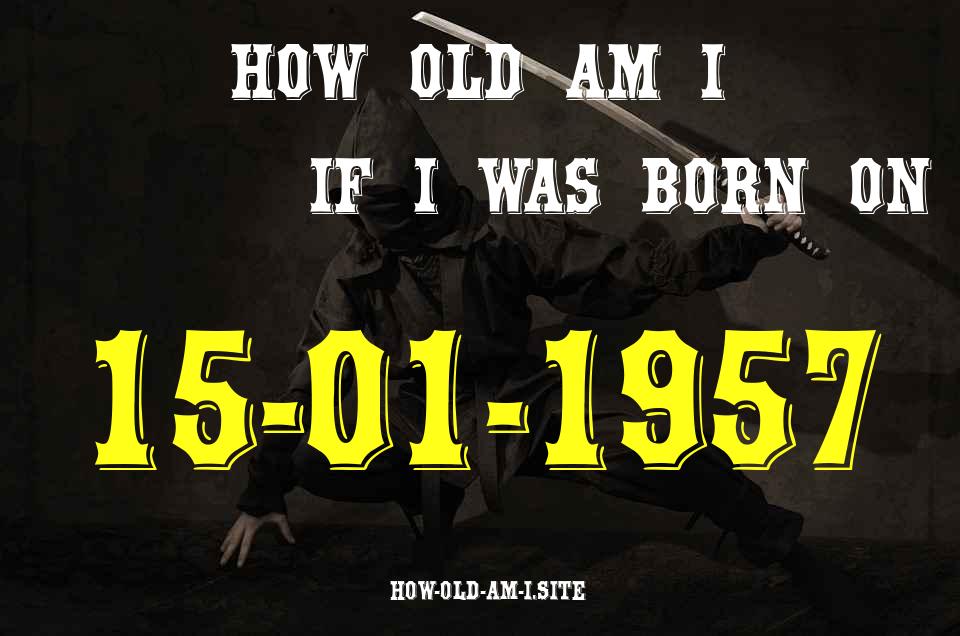 ᐈ Born On 15 January 1957 My Age in 2024? [100% ACCURATE Age Calculator!]