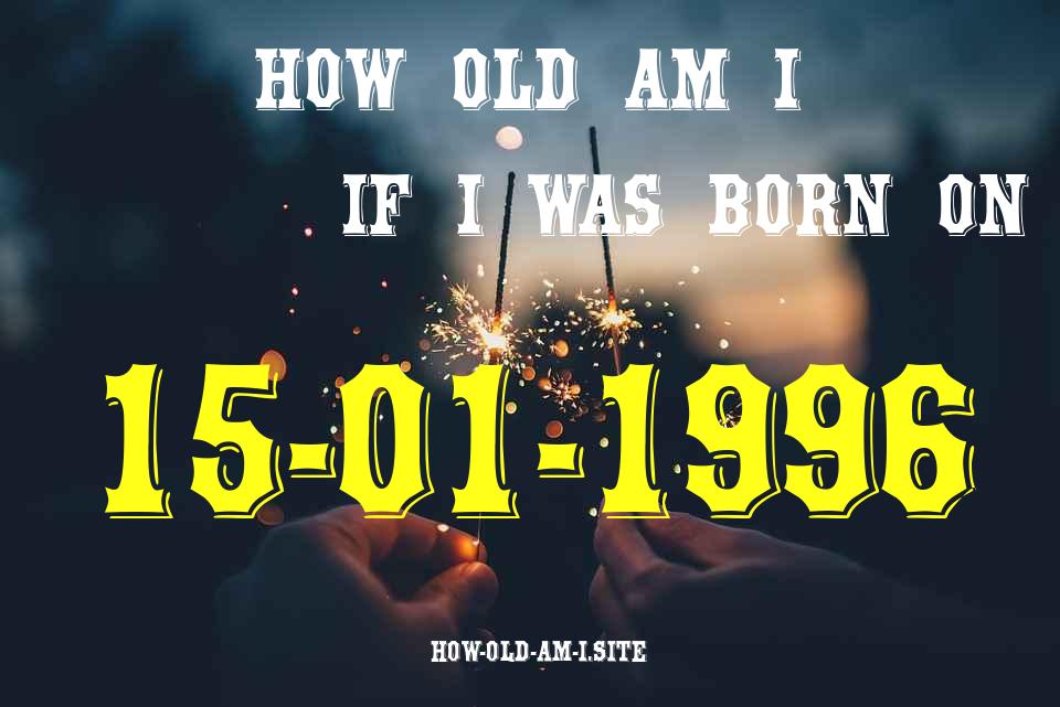 ᐈ Born On 15 January 1996 My Age in 2024? [100% ACCURATE Age Calculator!]