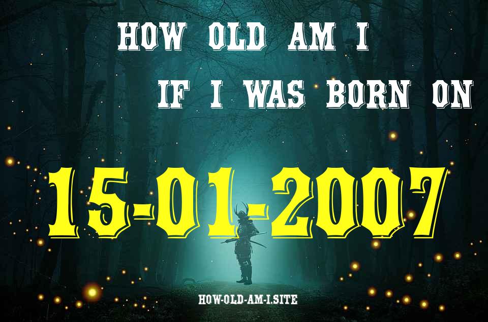 ᐈ Born On 15 January 2007 My Age in 2024? [100% ACCURATE Age Calculator!]