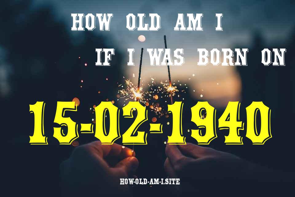 ᐈ Born On 15 February 1940 My Age in 2024? [100% ACCURATE Age Calculator!]