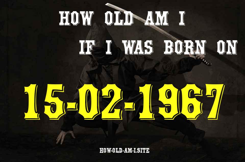 ᐈ Born On 15 February 1967 My Age in 2024? [100% ACCURATE Age Calculator!]