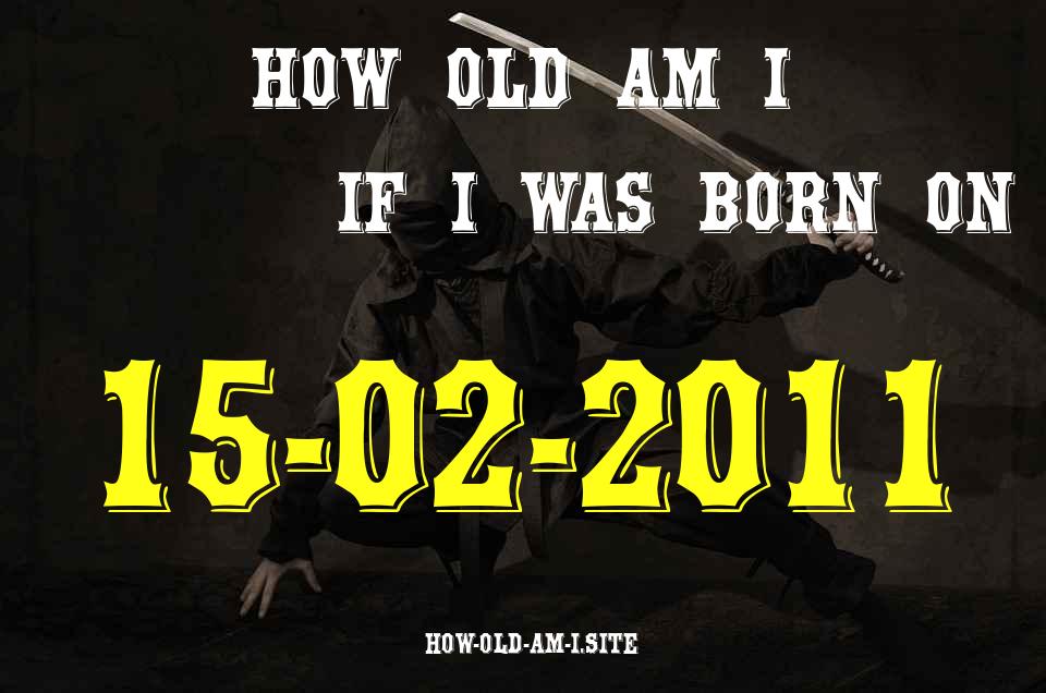 ᐈ Born On 15 February 2011 My Age in 2024? [100% ACCURATE Age Calculator!]