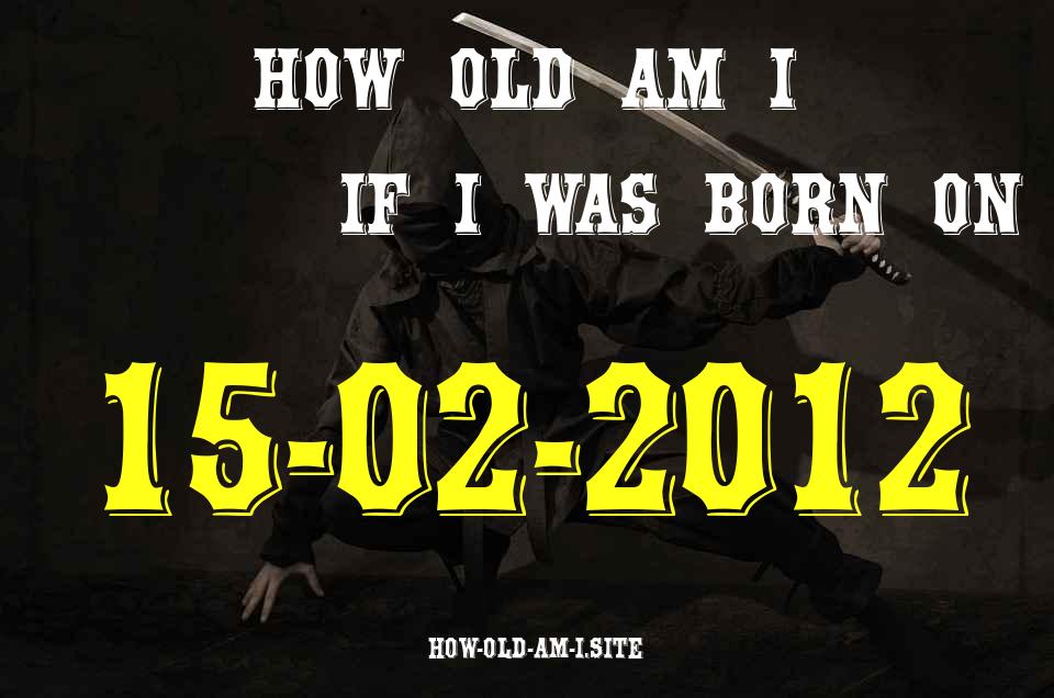 ᐈ Born On 15 February 2012 My Age in 2024? [100% ACCURATE Age Calculator!]