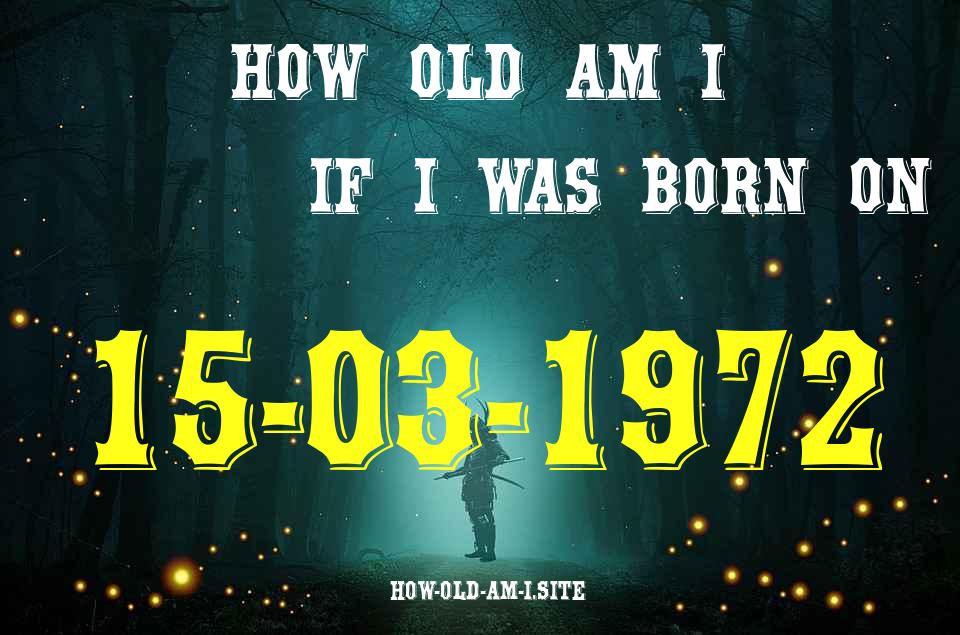 ᐈ Born On 15 March 1972 My Age in 2024? [100% ACCURATE Age Calculator!]