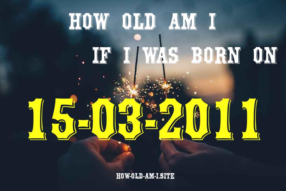 ᐈ Born On 15 March 2011 My Age in 2024? [100% ACCURATE Age Calculator!]