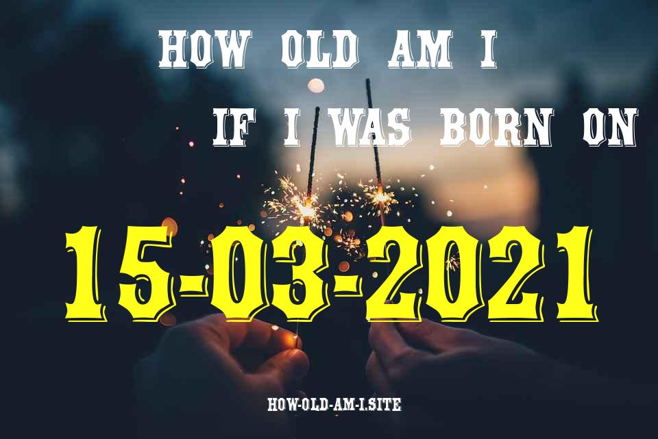 ᐈ Born On 15 March 2021 My Age in 2024? [100% ACCURATE Age Calculator!]