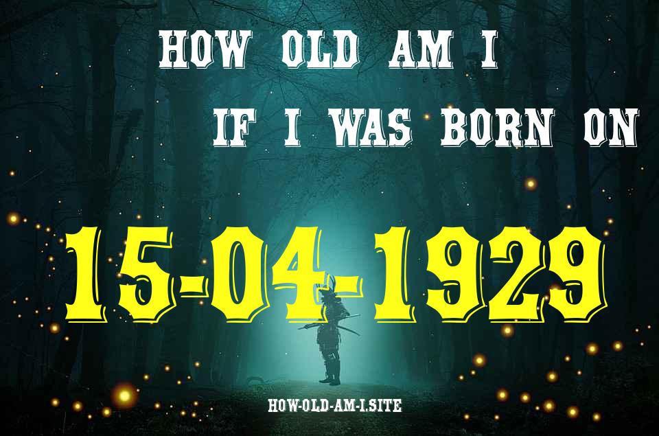 ᐈ Born On 15 April 1929 My Age in 2024? [100% ACCURATE Age Calculator!]