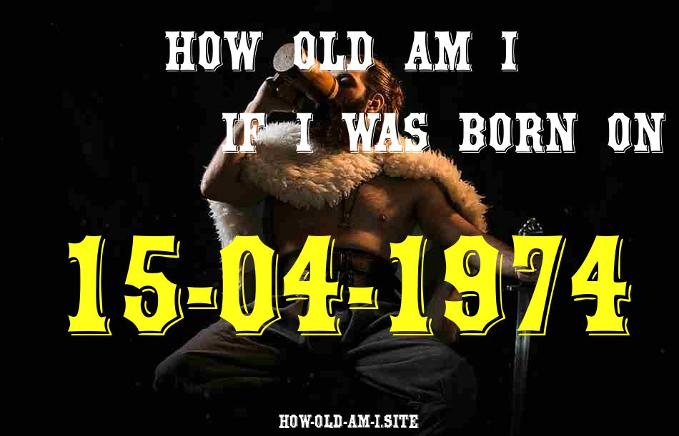 ᐈ Born On 15 April 1974 My Age in 2024? [100% ACCURATE Age Calculator!]