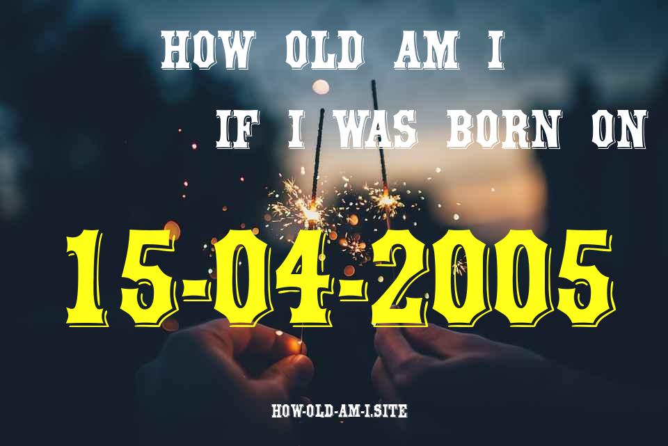 ᐈ Born On 15 April 2005 My Age in 2024? [100% ACCURATE Age Calculator!]