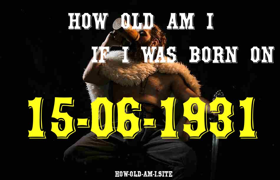 ᐈ Born On 15 June 1931 My Age in 2024? [100% ACCURATE Age Calculator!]