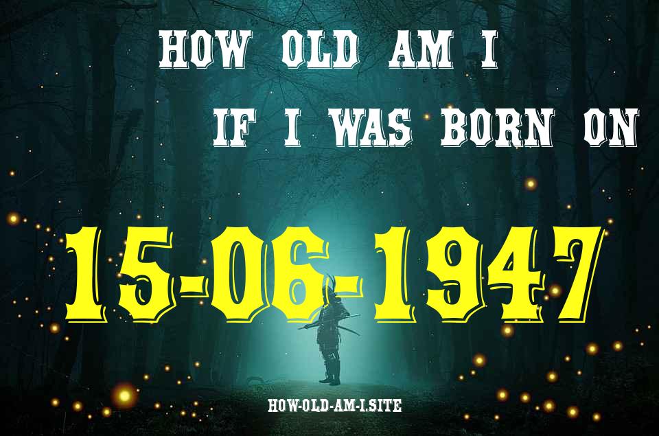 ᐈ Born On 15 June 1947 My Age in 2024? [100% ACCURATE Age Calculator!]
