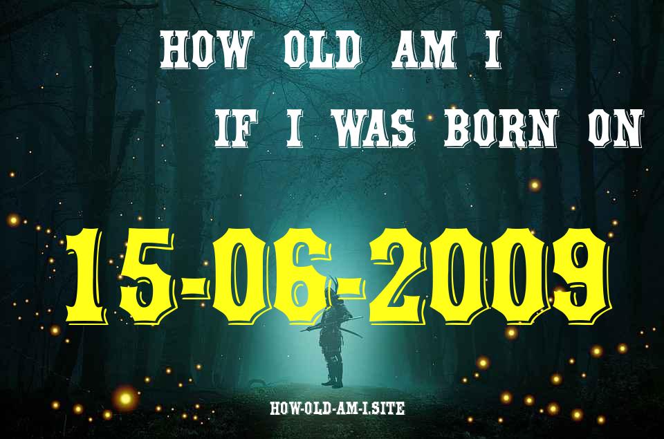 ᐈ Born On 15 June 2009 My Age in 2024? [100% ACCURATE Age Calculator!]