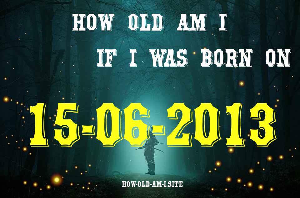 ᐈ Born On 15 June 2013 My Age in 2024? [100% ACCURATE Age Calculator!]