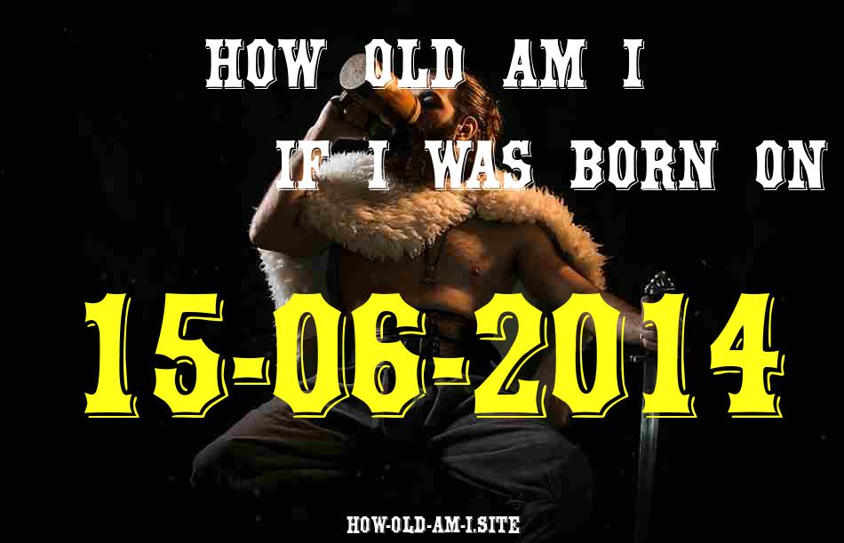 ᐈ Born On 15 June 2014 My Age in 2024? [100% ACCURATE Age Calculator!]