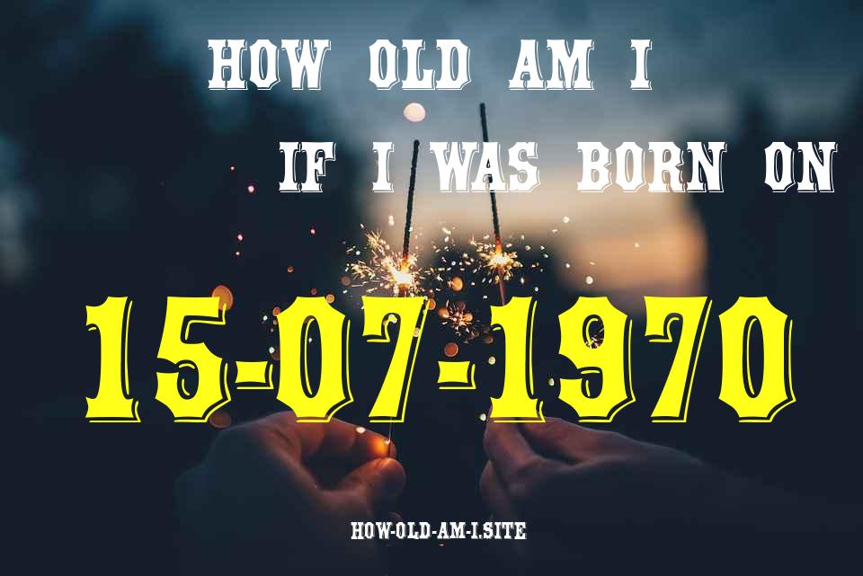 ᐈ Born On 15 July 1970 My Age in 2024? [100% ACCURATE Age Calculator!]