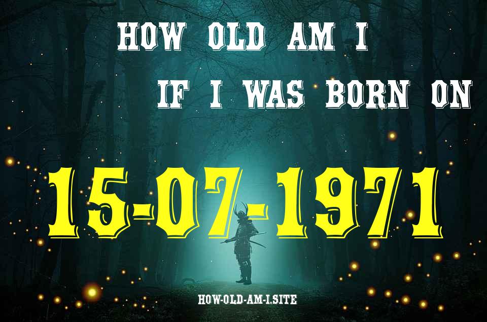 ᐈ Born On 15 July 1971 My Age in 2024? [100% ACCURATE Age Calculator!]