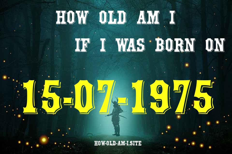 ᐈ Born On 15 July 1975 My Age in 2024? [100% ACCURATE Age Calculator!]