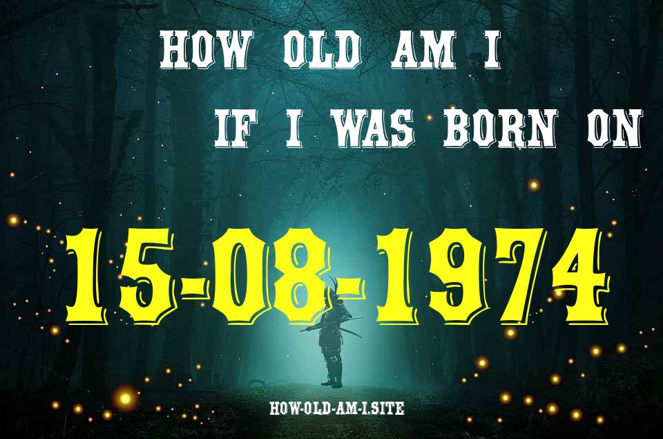 ᐈ Born On 15 August 1974 My Age in 2024? [100% ACCURATE Age Calculator!]