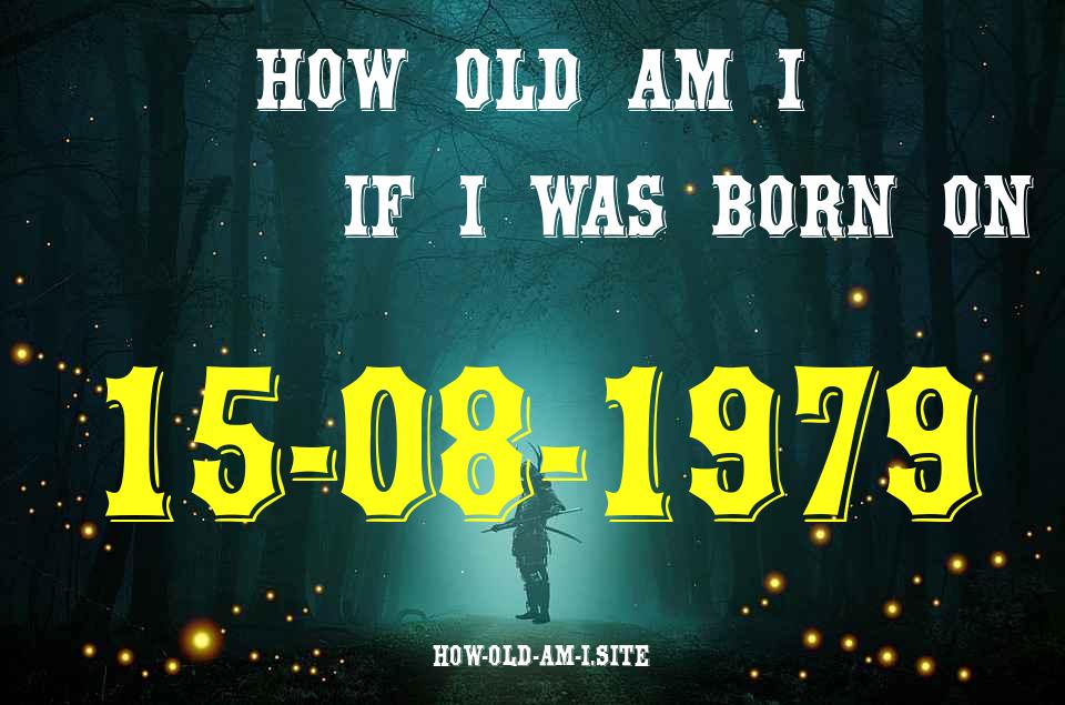 ᐈ Born On 15 August 1979 My Age in 2024? [100% ACCURATE Age Calculator!]