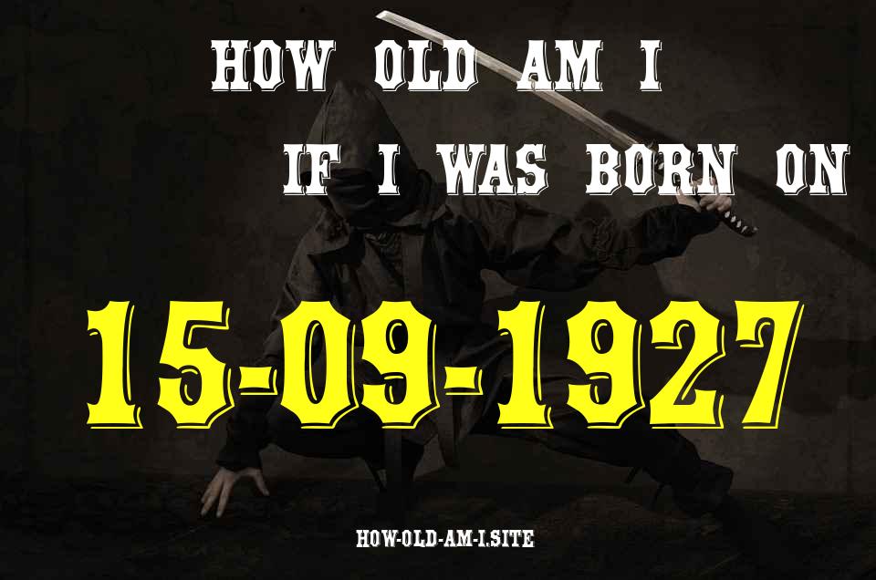 ᐈ Born On 15 September 1927 My Age in 2024? [100% ACCURATE Age Calculator!]
