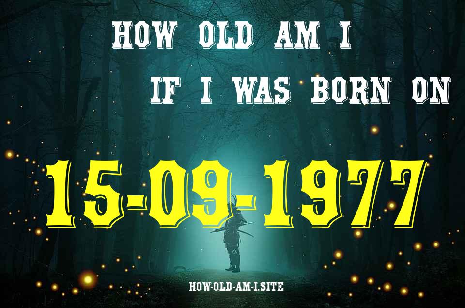 ᐈ Born On 15 September 1977 My Age in 2024? [100% ACCURATE Age Calculator!]