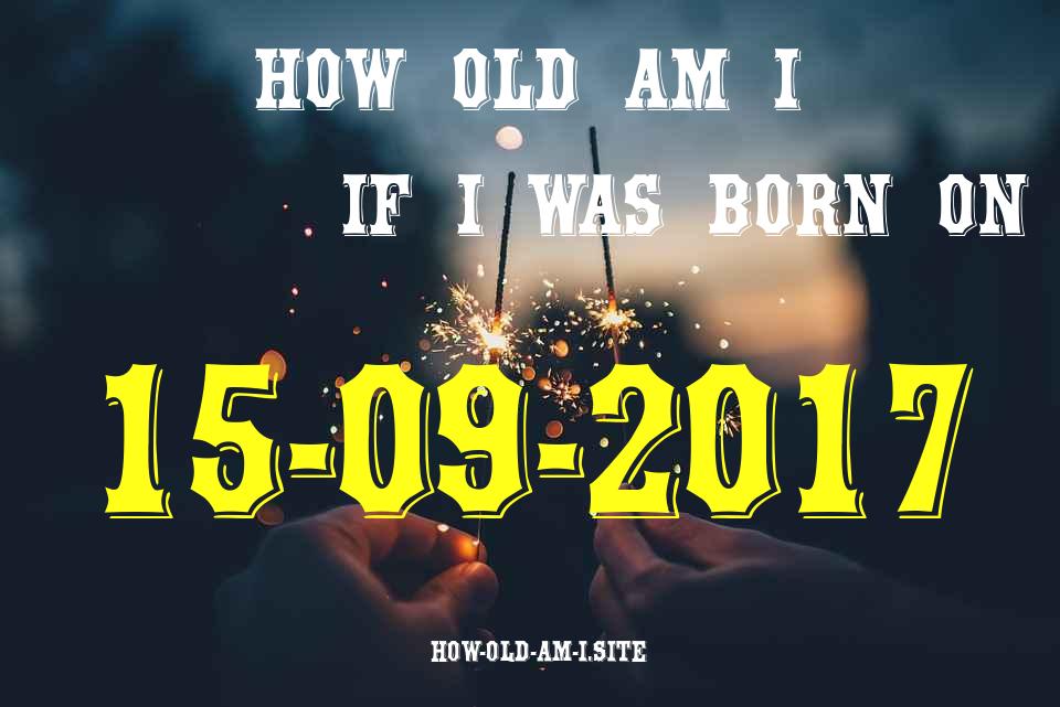 ᐈ Born On 15 September 2017 My Age in 2024? [100% ACCURATE Age Calculator!]