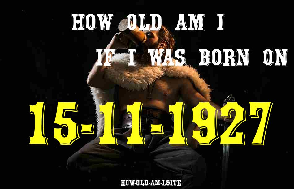 ᐈ Born On 15 November 1927 My Age in 2024? [100% ACCURATE Age Calculator!]
