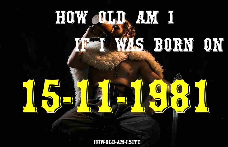 ᐈ Born On 15 November 1981 My Age in 2024? [100% ACCURATE Age Calculator!]