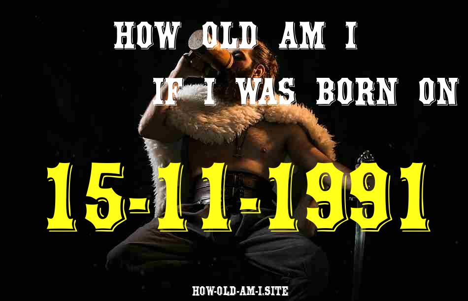 ᐈ Born On 15 November 1991 My Age in 2024? [100% ACCURATE Age Calculator!]