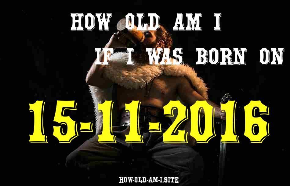 ᐈ Born On 15 November 2016 My Age in 2024? [100% ACCURATE Age Calculator!]