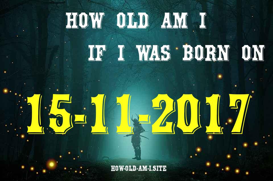 ᐈ Born On 15 November 2017 My Age in 2024? [100% ACCURATE Age Calculator!]